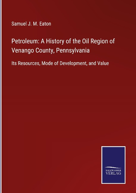Petroleum: A History of the Oil Region of Venango County, Pennsylvania: Its Resources, Mode of Development, and Value