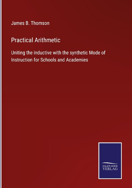 Practical Arithmetic: Uniting the inductive with the synthetic Mode of Instruction for Schools and Academies