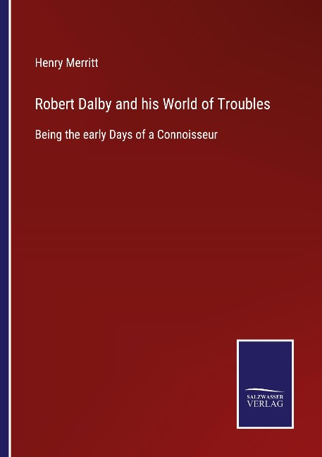 Robert Dalby and his World of Troubles: Being the early Days of a Connoisseur