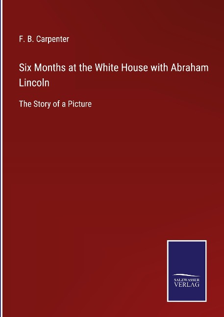 Six Months at the White House with Abraham Lincoln: The Story of a Picture