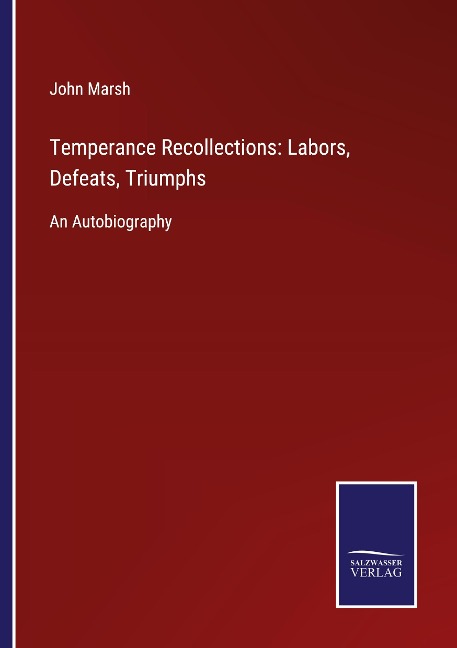 Temperance Recollections: Labors, Defeats, Triumphs: An Autobiography