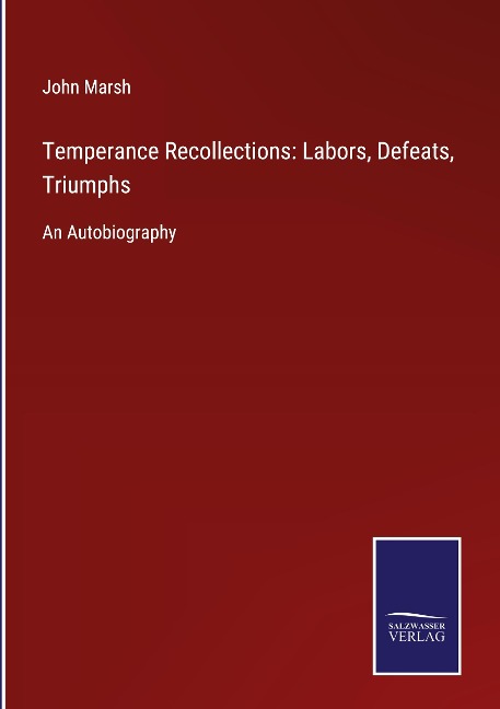 Temperance Recollections: Labors, Defeats, Triumphs: An Autobiography