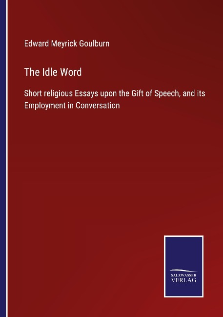 The Idle Word: Short religious Essays upon the Gift of Speech, and its Employment in Conversation