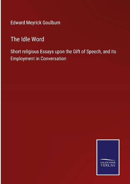 The Idle Word: Short religious Essays upon the Gift of Speech, and its Employment in Conversation