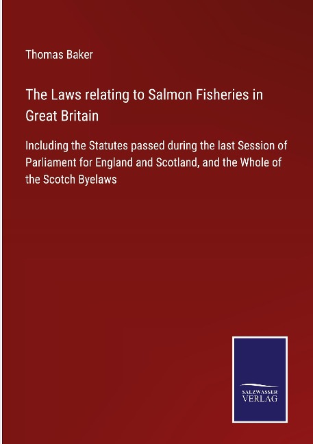 The Laws relating to Salmon Fisheries in Great Britain: Including the Statutes passed during the last Session of Parliament for England and Scotland, and the Whole of the Scotch Byelaws
