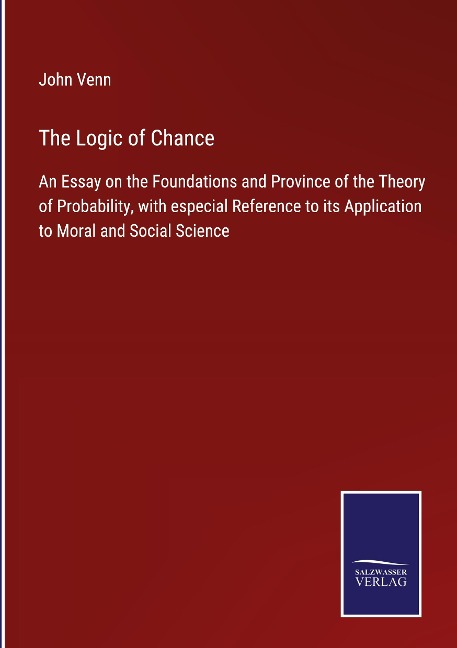 The Logic of Chance: An Essay on the Foundations and Province of the Theory of Probability, with especial Reference to its Application to Moral and Social Science