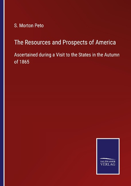 The Resources and Prospects of America: Ascertained during a Visit to the States in the Autumn of 1865