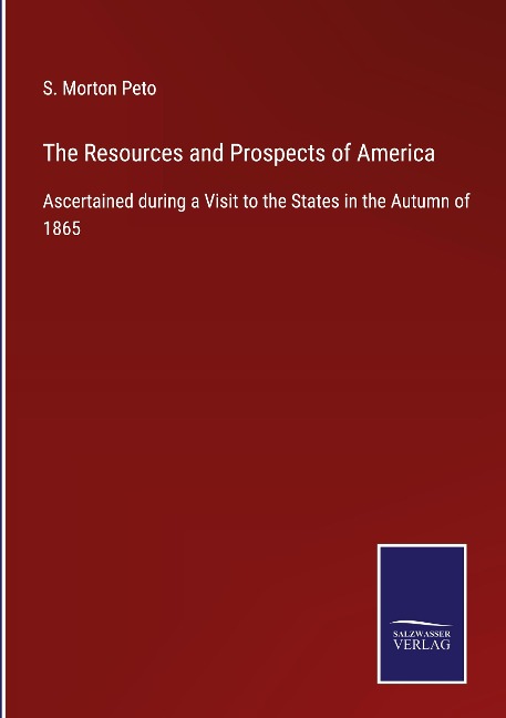 The Resources and Prospects of America: Ascertained during a Visit to the States in the Autumn of 1865