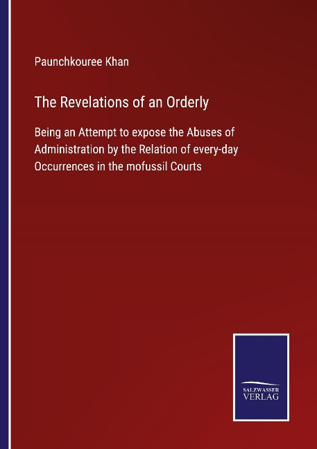 The Revelations of an Orderly: Being an Attempt to expose the Abuses of Administration by the Relation of every-day Occurrences in the mofussil Courts