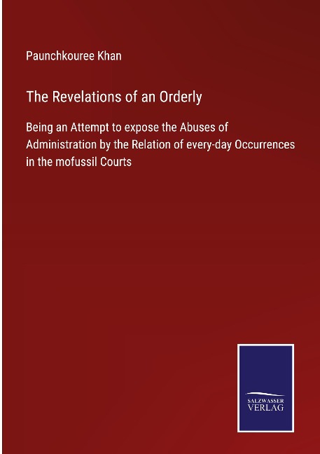 The Revelations of an Orderly: Being an Attempt to expose the Abuses of Administration by the Relation of every-day Occurrences in the mofussil Courts