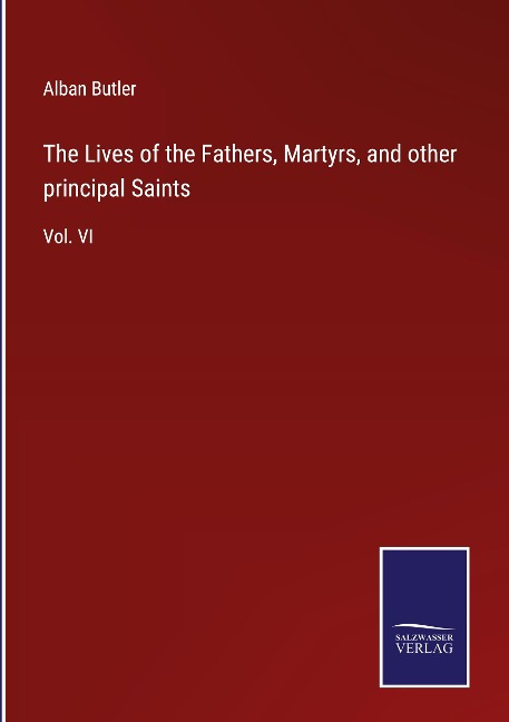 The Lives of the Fathers, Martyrs, and other principal Saints: Vol. VI