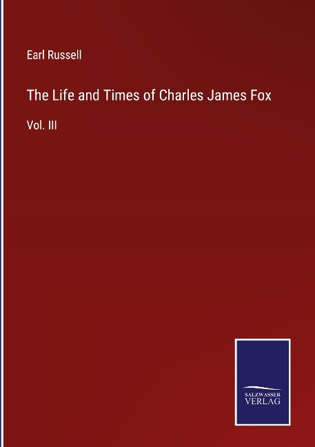 The Life and Times of Charles James Fox: Vol. III
