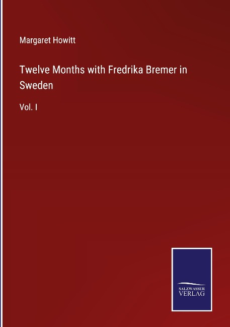Twelve Months with Fredrika Bremer in Sweden: Vol. I