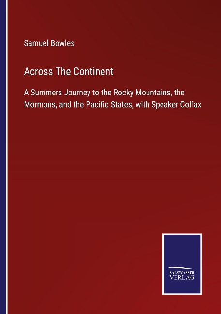Across The Continent: A Summers Journey to the Rocky Mountains, the Mormons, and the Pacific States, with Speaker Colfax