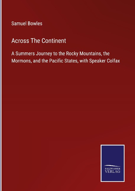 Across The Continent: A Summers Journey to the Rocky Mountains, the Mormons, and the Pacific States, with Speaker Colfax