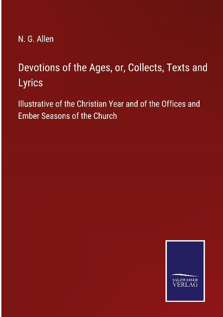 Devotions of the Ages, or, Collects, Texts and Lyrics: Illustrative of the Christian Year and of the Offices and Ember Seasons of the Church