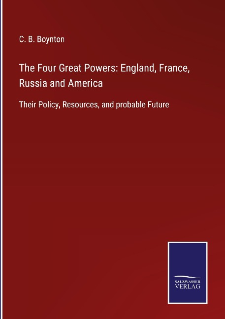 The Four Great Powers: England, France, Russia and America: Their Policy, Resources, and probable Future