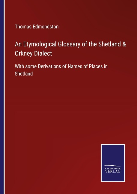 An Etymological Glossary of the Shetland & Orkney Dialect: With some Derivations of Names of Places in Shetland