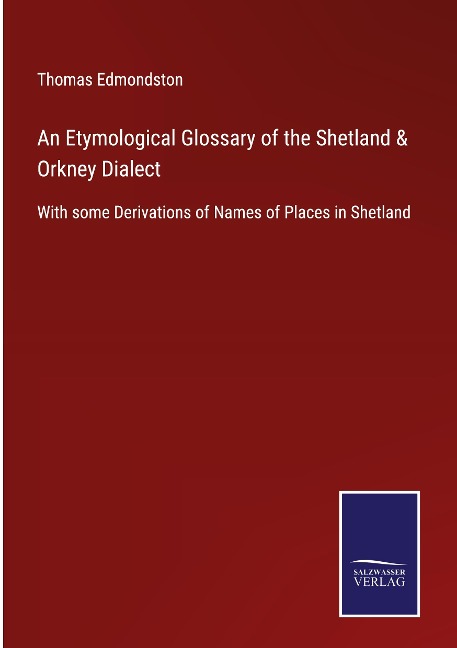 An Etymological Glossary of the Shetland & Orkney Dialect: With some Derivations of Names of Places in Shetland