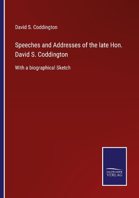Speeches and Addresses of the late Hon. David S. Coddington: With a biographical Sketch