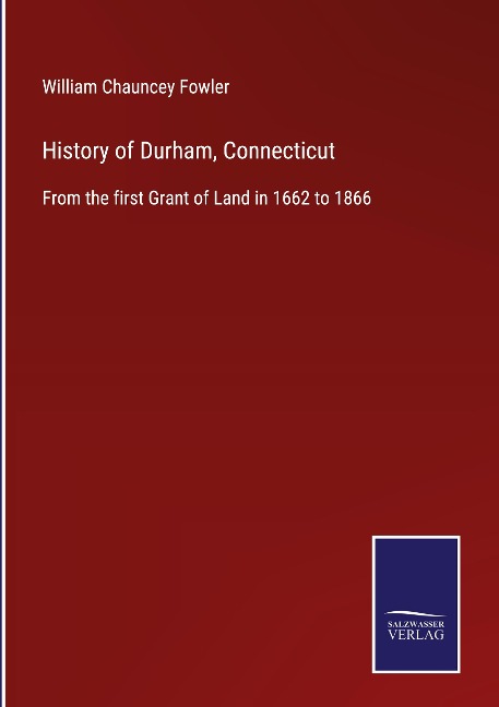 History of Durham, Connecticut: From the first Grant of Land in 1662 to 1866