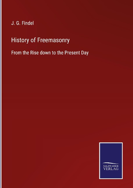 History of Freemasonry: From the Rise down to the Present Day