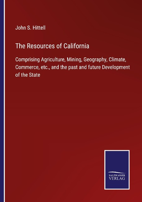The Resources of California: Comprising Agriculture, Mining, Geography, Climate, Commerce, etc., and the past and future Development of the State