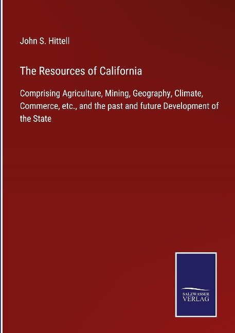 The Resources of California: Comprising Agriculture, Mining, Geography, Climate, Commerce, etc., and the past and future Development of the State