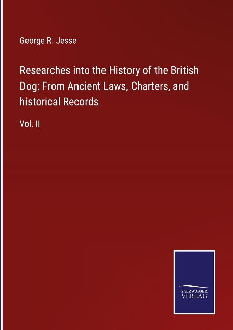 Researches into the History of the British Dog: From Ancient Laws, Charters, and historical Records: Vol. II