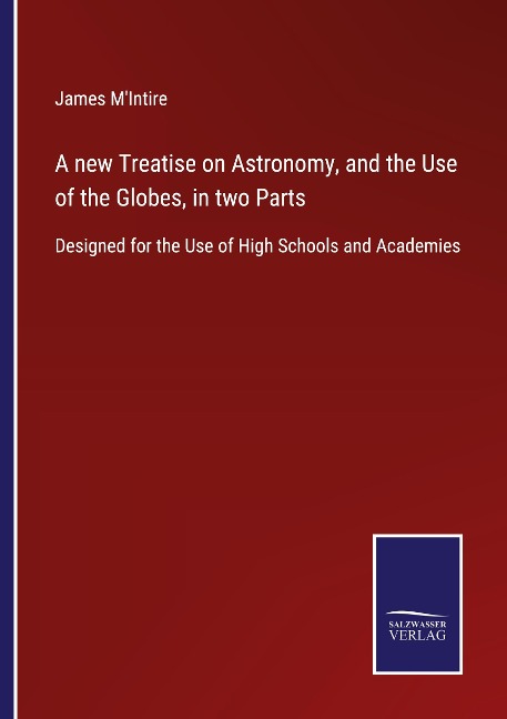 A new Treatise on Astronomy, and the Use of the Globes, in two Parts: Designed for the Use of High Schools and Academies