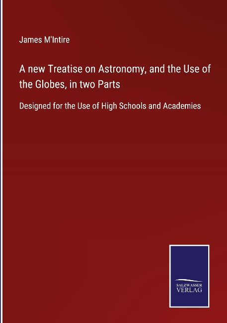 A new Treatise on Astronomy, and the Use of the Globes, in two Parts: Designed for the Use of High Schools and Academies