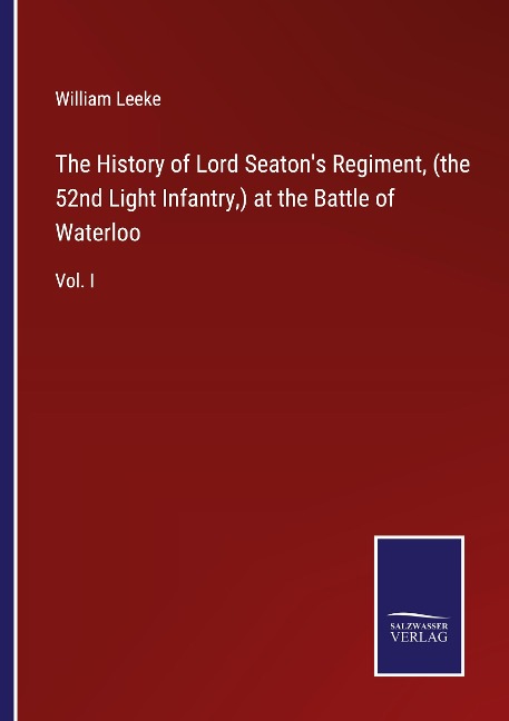 The History of Lord Seatons Regiment, (the 52nd Light Infantry,) at the Battle of Waterloo: Vol. I