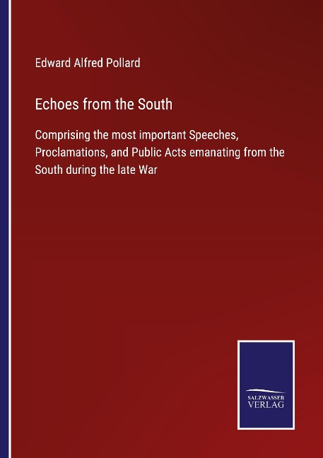 Echoes from the South: Comprising the most important Speeches, Proclamations, and Public Acts emanating from the South during the late War
