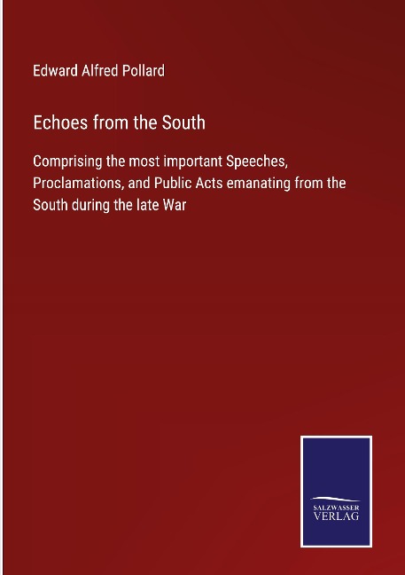 Echoes from the South: Comprising the most important Speeches, Proclamations, and Public Acts emanating from the South during the late War