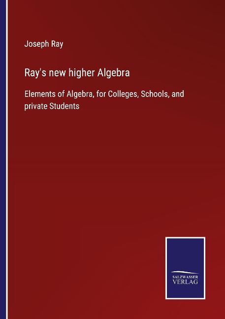 Rays new higher Algebra: Elements of Algebra, for Colleges, Schools, and private Students