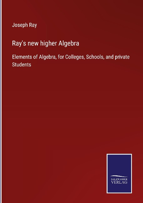 Rays new higher Algebra: Elements of Algebra, for Colleges, Schools, and private Students