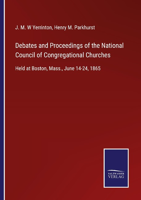 Debates and Proceedings of the National Council of Congregational Churches: Held at Boston, Mass., June 14-24, 1865