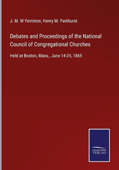 Debates and Proceedings of the National Council of Congregational Churches: Held at Boston, Mass., June 14-24, 1865