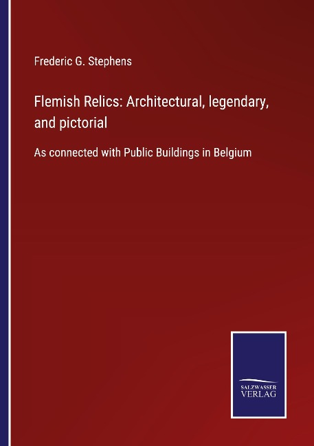 Flemish Relics: Architectural, legendary, and pictorial: As connected with Public Buildings in Belgium