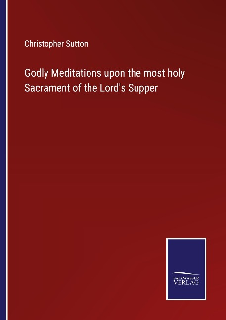 Godly Meditations upon the most holy Sacrament of the Lords Supper