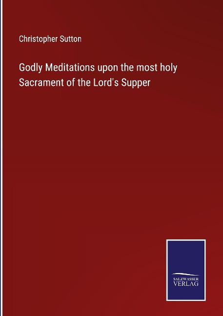 Godly Meditations upon the most holy Sacrament of the Lords Supper