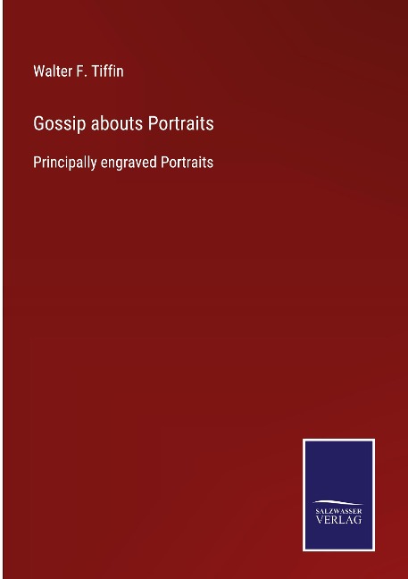 Gossip abouts Portraits: Principally engraved Portraits