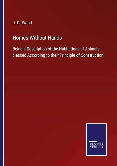 Homes Without Hands: Being a Description of the Habitations of Animals, classed According to their Principle of Construction