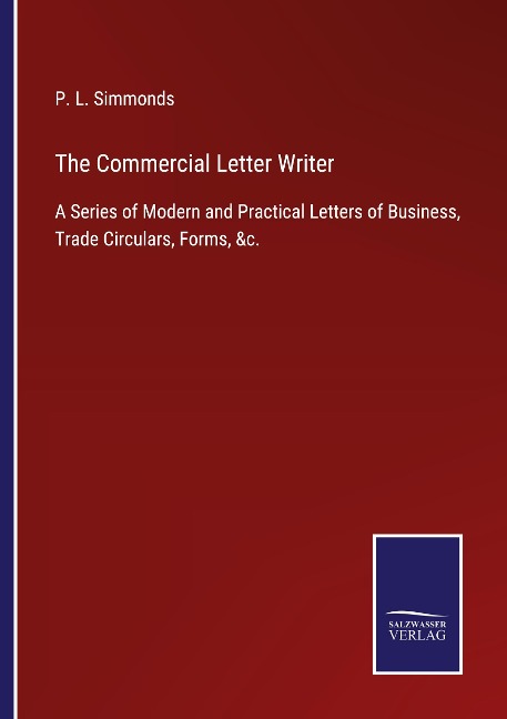 The Commercial Letter Writer: A Series of Modern and Practical Letters of Business, Trade Circulars, Forms, &c.