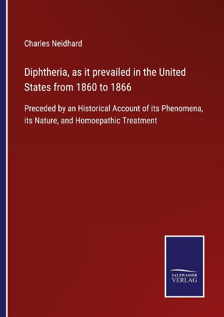 Diphtheria, as it prevailed in the United States from 1860 to 1866: Preceded by an Historical Account of its Phenomena, its Nature, and Homoepathic Treatment