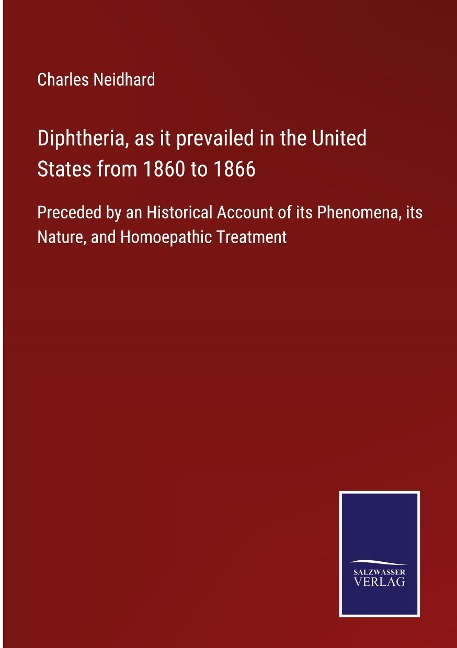 Diphtheria, as it prevailed in the United States from 1860 to 1866: Preceded by an Historical Account of its Phenomena, its Nature, and Homoepathic Treatment