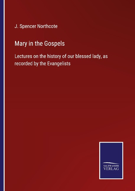 Mary in the Gospels: Lectures on the history of our blessed lady, as recorded by the Evangelists