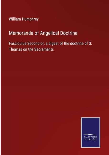 Memoranda of Angelical Doctrine: Fasciculus Second or, a digest of the doctrine of S. Thomas on the Sacraments