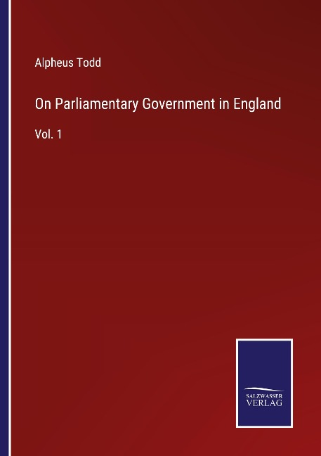 On Parliamentary Government in England: Vol. 1