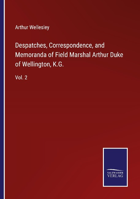 Despatches, Correspondence, and Memoranda of Field Marshal Arthur Duke of Wellington, K.G.: Vol. 2